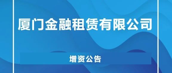 厦门金融租赁有限公司增资公告